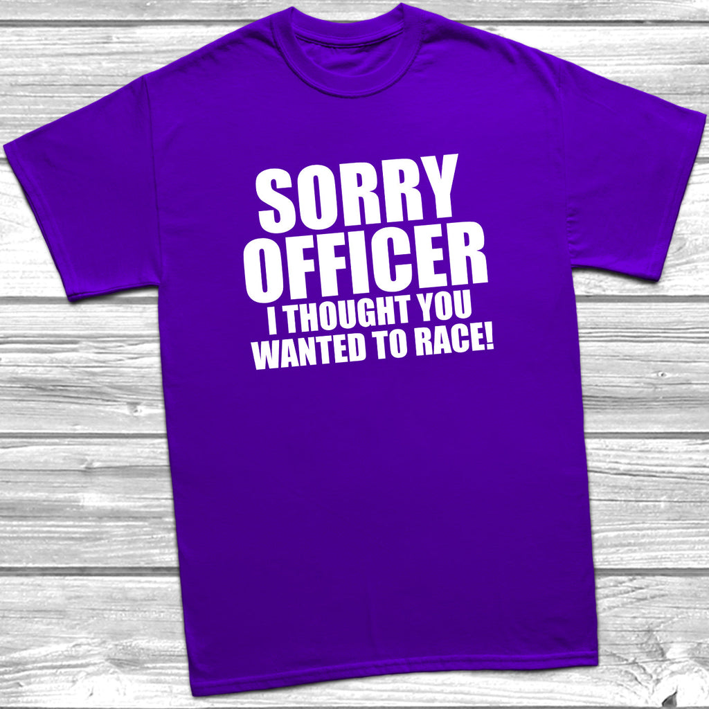 Get trendy with Sorry Officer I Thought You Wanted To Race T-Shirt - T-Shirt available at DizzyKitten. Grab yours for £8.99 today!