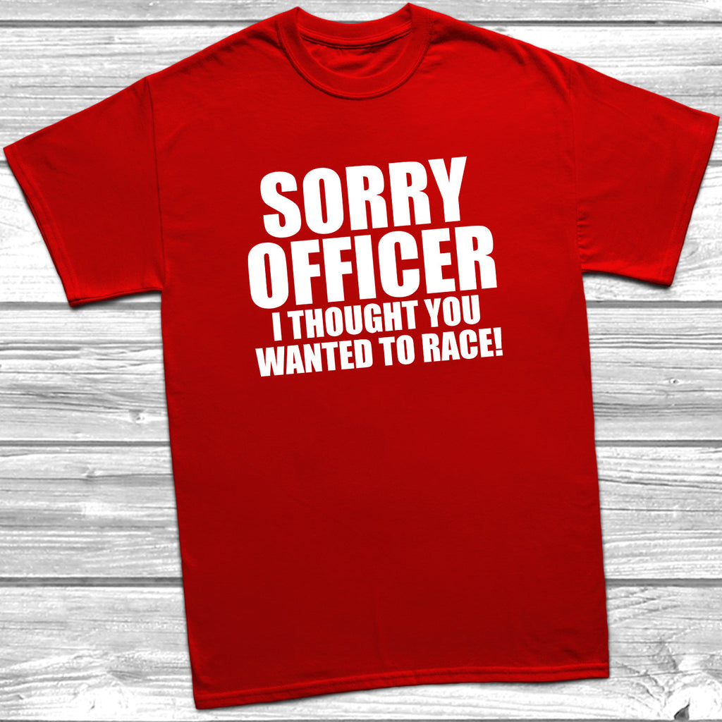 Get trendy with Sorry Officer I Thought You Wanted To Race T-Shirt - T-Shirt available at DizzyKitten. Grab yours for £9.49 today!