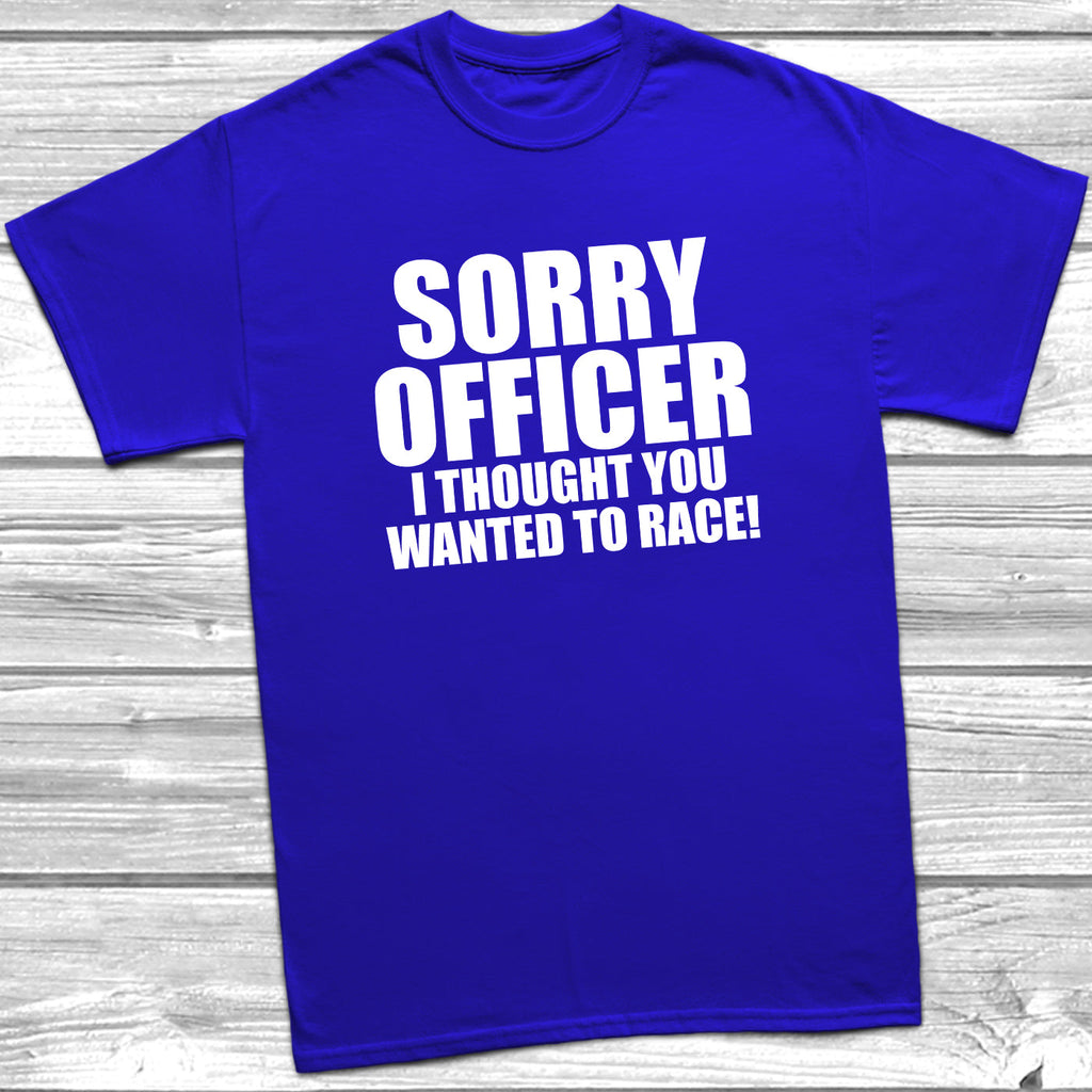 Get trendy with Sorry Officer I Thought You Wanted To Race T-Shirt - T-Shirt available at DizzyKitten. Grab yours for £9.49 today!