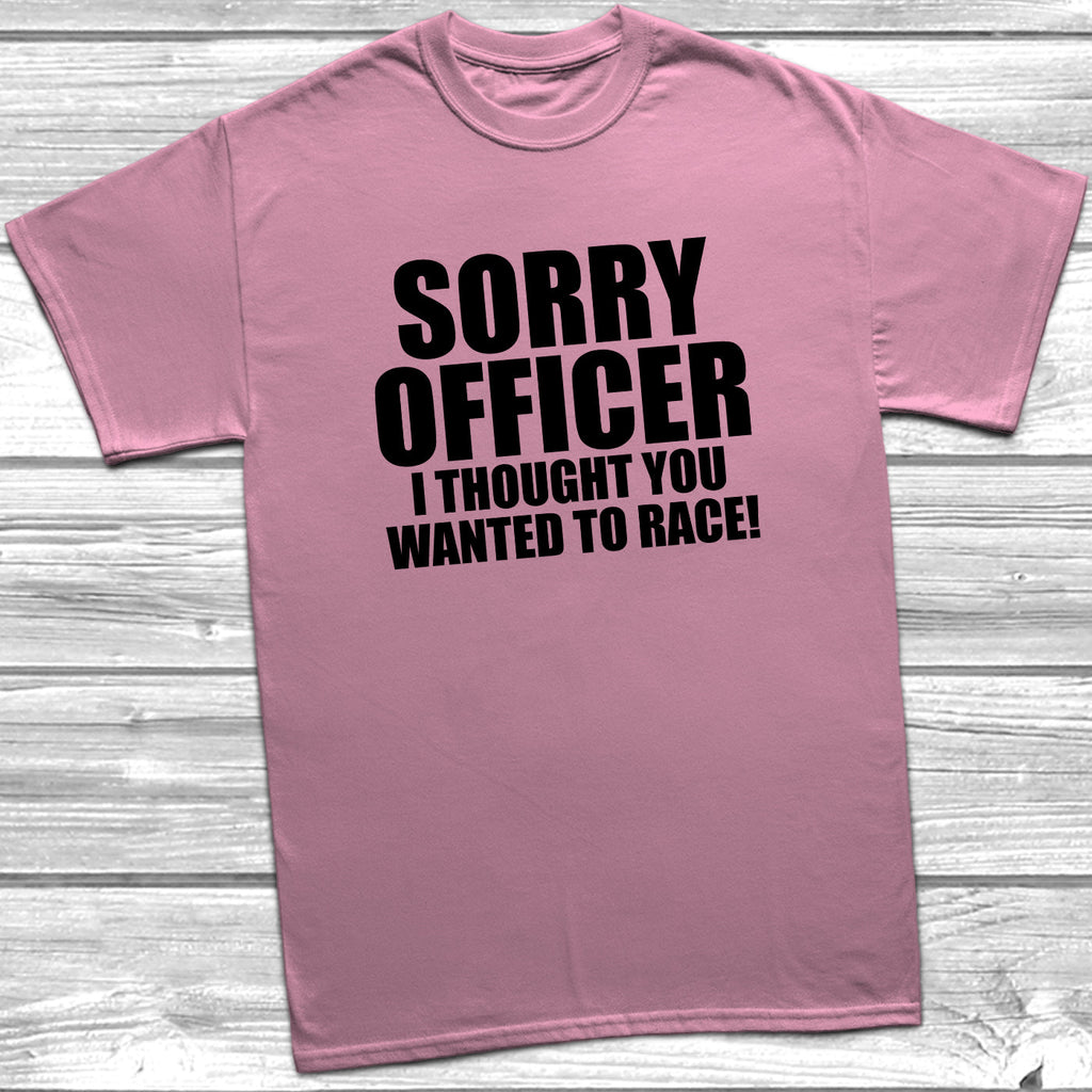 Get trendy with Sorry Officer I Thought You Wanted To Race T-Shirt - T-Shirt available at DizzyKitten. Grab yours for £8.99 today!