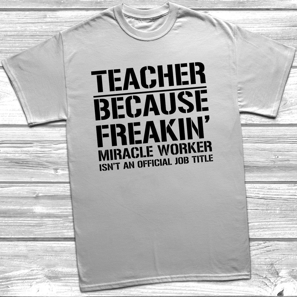 Get trendy with Teacher Because Miracle Worker Official Job Title T-Shirt - T-Shirt available at DizzyKitten. Grab yours for £8.99 today!