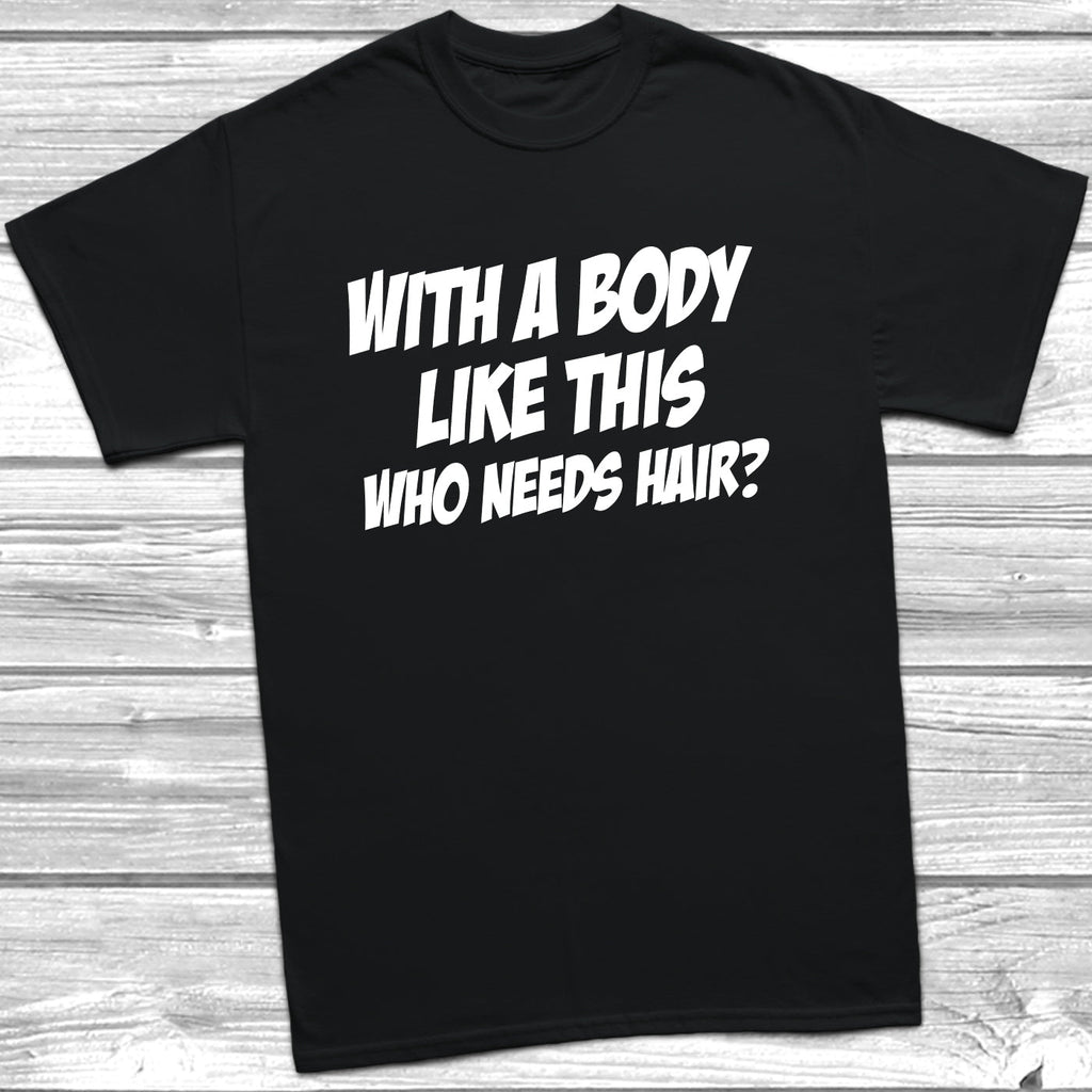 Get trendy with Body Like This Who Needs Hair T-Shirt - T-Shirt available at DizzyKitten. Grab yours for £9.49 today!