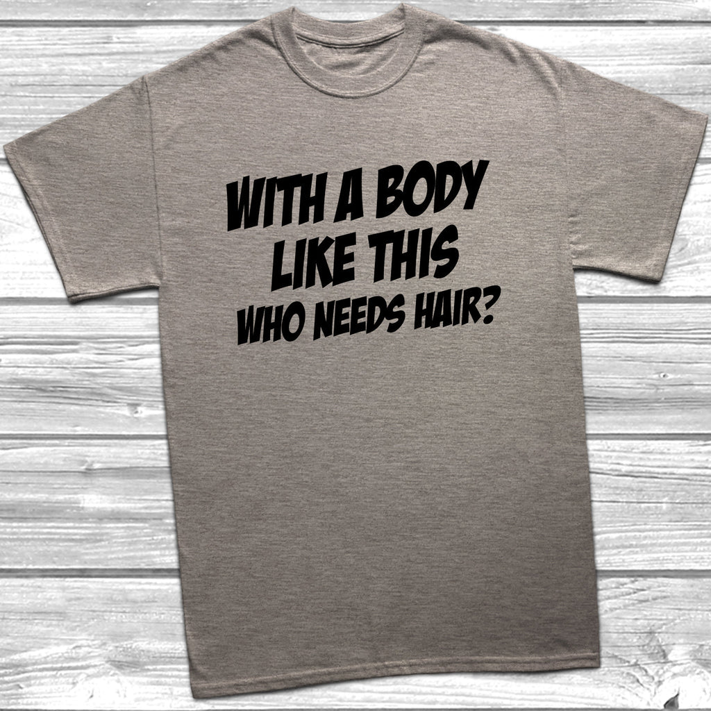 Get trendy with Body Like This Who Needs Hair T-Shirt - T-Shirt available at DizzyKitten. Grab yours for £9.49 today!