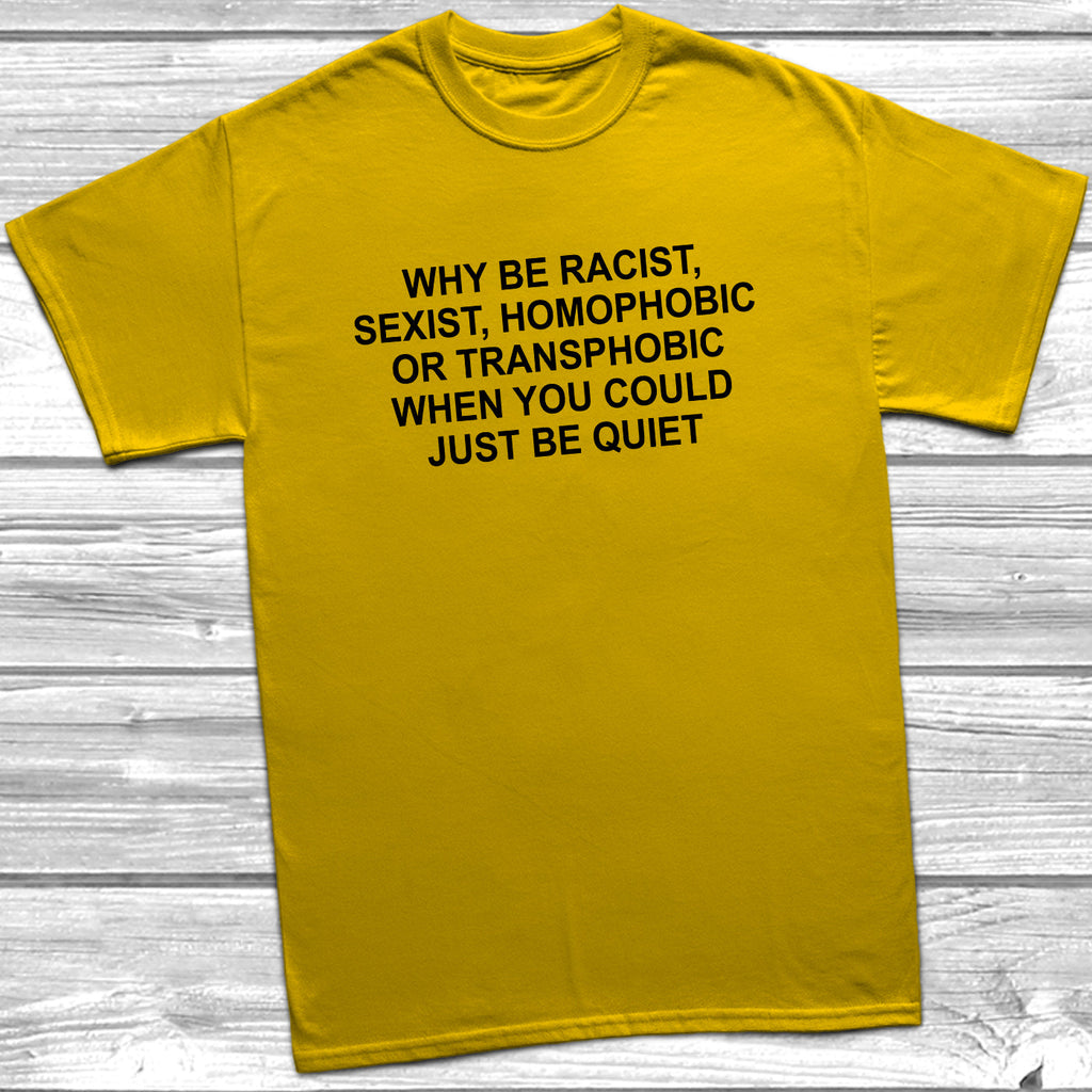 Get trendy with Why Be Racist, Sexist, Homophobic T-Shirt - T-Shirt available at DizzyKitten. Grab yours for £10.95 today!