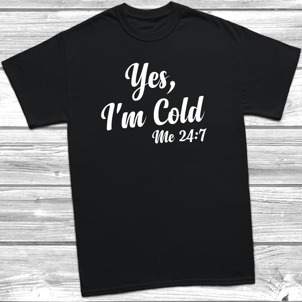Get trendy with Yes, I'm Cold Me 24:7 T-Shirt - T-Shirt available at DizzyKitten. Grab yours for £9.49 today!