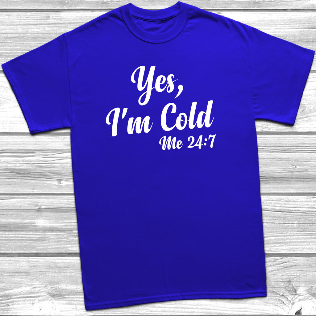 Get trendy with Yes, I'm Cold Me 24:7 T-Shirt - T-Shirt available at DizzyKitten. Grab yours for £9.99 today!
